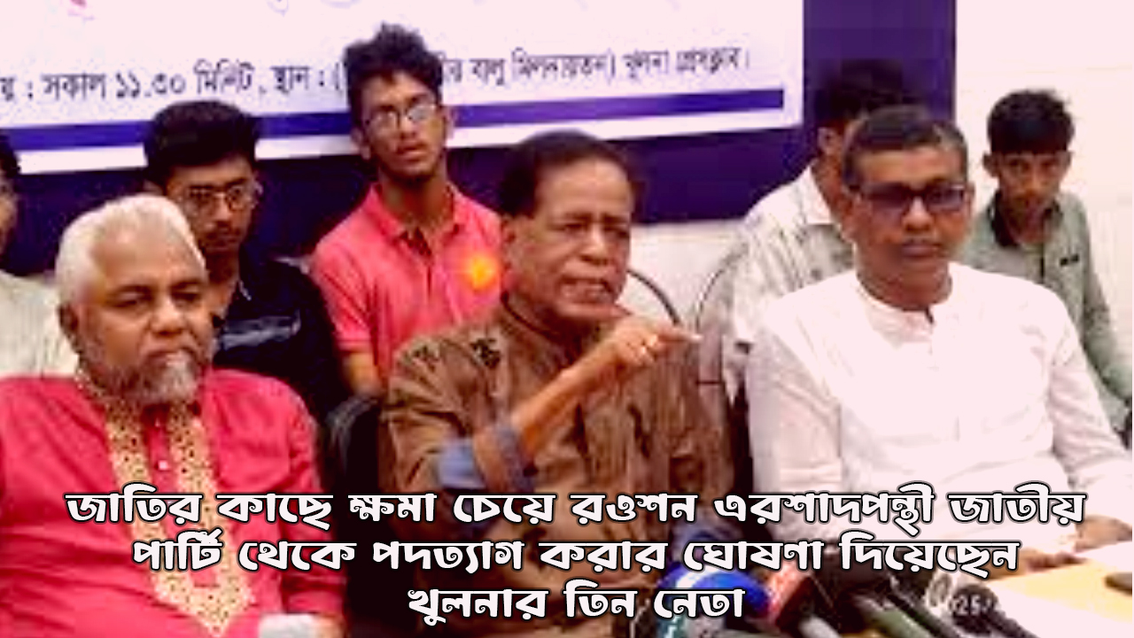 জাতির কাছে ক্ষমা চেয়ে জাতীয় পার্টি থেকে পদত্যাগ করার ঘোষণা দিয়েছেন খুলনার তিন নেতা